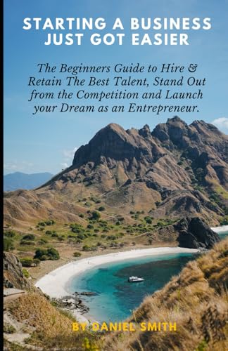 Starting A Business Just Got Easier: The Beginners Guide to Hire & Retain The Best Talent, Stand Out from the Competition and Launch your Dream as an Entrepreneur. von Independently published